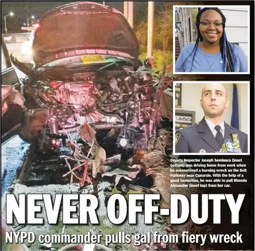  ??  ?? Deputy Inspector Joseph Seminara (inset bottom) was driving home from work when he encountere­d a burning wreck on the Belt Parkway near Canarsie. With the help of a good Samaritan, he was able to pull Rhonda Alexander (inset top) from her car.