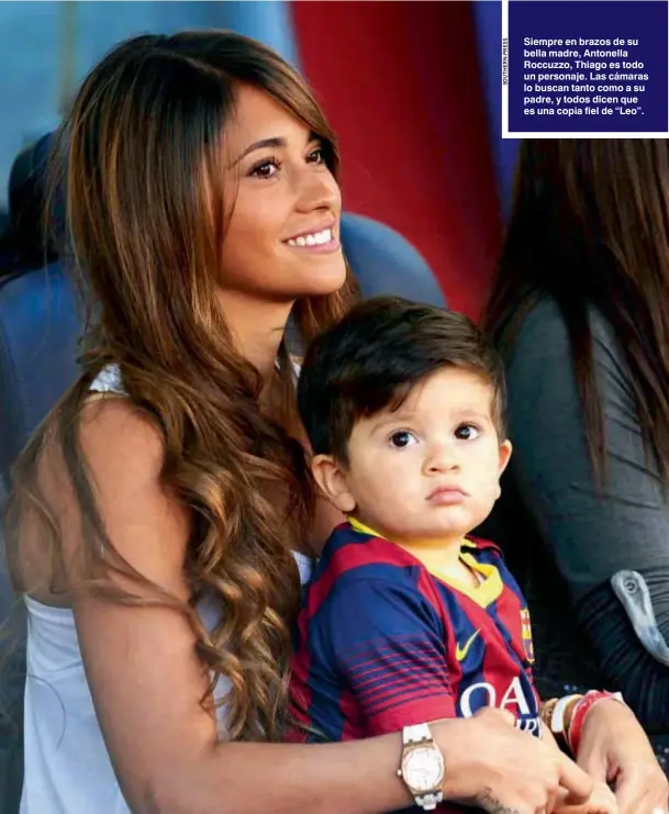  ??  ?? Siempre en brazos de su bella madre, Antonella Roccuzzo, Thiago es todo un personaje. Las cámaras lo buscan tanto como a su padre, y todos dicen que es una copia fiel de “Leo”.