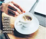  ??  ?? Take a coffee break – and try something different