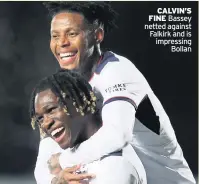  ??  ?? CALVIN’S FINE Bassey netted against Falkirk and is impressing Bollan