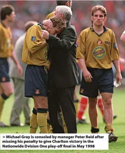  ?? ?? Michael Gray is consoled by manager Peter Reid after missing his penalty to give Charlton victory in the Nationwide Dvision One play-off final in May 1998