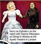  ?? ?? Kerry as Elphaba ( on the right) with Dianne Pilkington as Glinda in Wicked at the Apollo Theatre in London