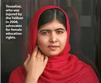  ??  ?? Yousafzai, who was injured by the Taliban in 2008, advocates for female education rights.