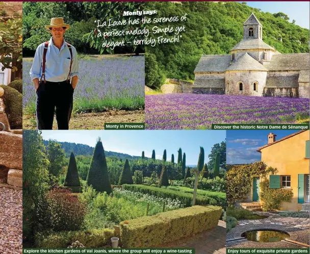  ??  ?? Monty in Provence Explore the kitchen gardens of Val Joanis, where the group will enjoy a wine-tasting Enjoy tours of exquisite private gardens Discover the historic Notre Dame de Sénanque