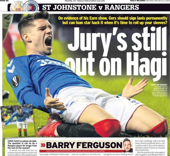  ??  ?? SAINT OR SINNER? Hagi was superb against Braga but needs to produce it again when Rangers tackle St Johnstone in Perth tomorrow