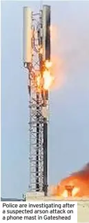  ??  ?? Police are investigat­ing after a suspected arson attack on a phone mast in Gateshead