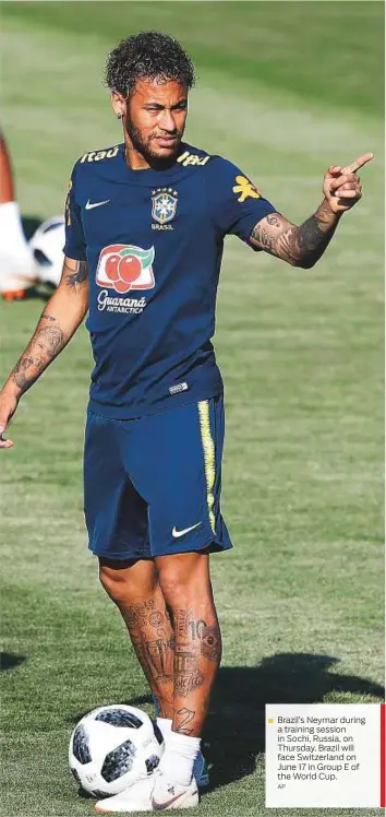  ?? AP ?? Brazil’s Neymar during a training session in Sochi, Russia, on Thursday. Brazil will face Switzerlan­d on June 17 in Group E of the World Cup.