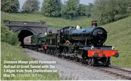  ??  ?? Dinmore Manor pilots Foremarke Hall out of Greet Tunnel with the 1.40pm train from Cheltenham on May 26. GRAHAM NUTTALL