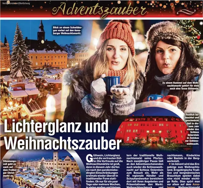  ?? ?? Stimmungsv­oll geht es auch auf dem Freiberger Christmark­t zu.
Blick an einem Schwibboge­n vorbei auf den Annaberger Weihnachts­markt.
Zu einem Bummel auf dem Weihnachts­markt gehört für viele auch eine Tasse Glühwein.
Festlich beleuchtet und geschmückt lädt in diesem Jahr wieder das Schloss Osterstein in Zwickau zur Schlosswei­hnacht.