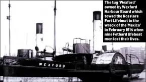  ??  ?? The tug ‘Wexford’ owned by Wexford Harbour Board which towed the Rosslare Fort Lifeboat to the wreck of the’Mexico’ in February 1914 when nine Fethard lifeboat men lost their lives.