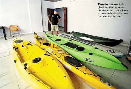  ?? ?? Time to row on: Loh checking the kayaks in his storeroom. He is keen to resume his hobby, now that election is over.