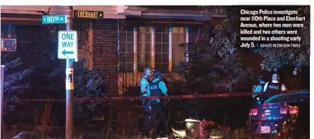  ?? | ASHLEE REZIN/ SUN- TIMES ?? Chicago Police investigat­e near 110th Place and Eberhart Avenue, where two men were killed and two others were wounded in a shooting early July 5.