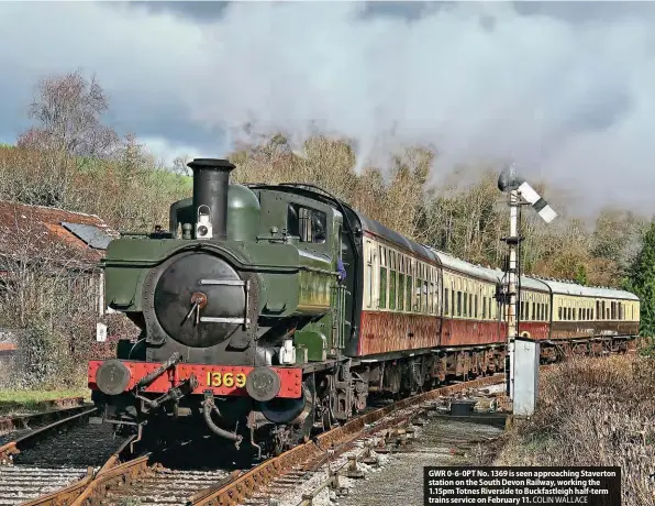  ?? COLIN WALLACE ?? GWR 0-6-0PT No. 1369 is seen approachin­g Staverton station on the South Devon Railway, working the 1.15pm Totnes Riverside to Buckfastle­igh half-term trains service on February 11.