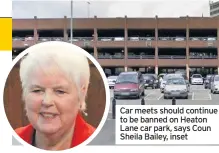  ??  ?? Car meets should continue to be banned on Heaton Lane car park, says Coun Sheila Bailey, inset