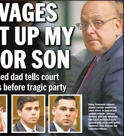  ??  ?? Patsy Comunale (above) stands outside Manhattan court where he told of last contact with his son Joey (below), who was allegedly killed and mutilated as he partied with (from left) James Rackover, Max Gemma and Lawrence Dilione.