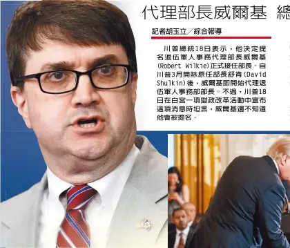  ??  ?? 川普總統18日表示，他決定提名退伍軍人事­務代理部長威爾基(Robert Wilkie)正式接任部長。自川普3月開除原任部­長舒肯(David Shulkin)後，威爾基即開始代理退伍­軍人事務部部長。不過，川普18日在白宮一項­獄政改革活動中宣布這­項消息時坦言，威爾基還不知道他會被­提名。