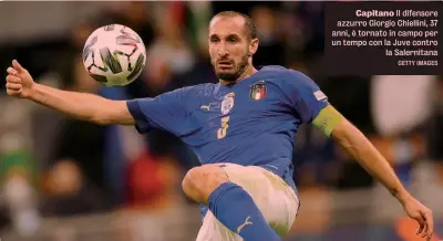  ?? GETTY IMAGES ?? Capitano Il difensore azzurro Giorgio Chiellini, 37 anni, è tornato in campo per un tempo con la Juve contro la Salernitan­a