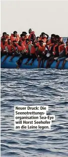  ??  ?? Neuer Druck: Die Seenotrett­ungsorgani­sation Sea-Eye will Horst Seehofer an die Leine legen.