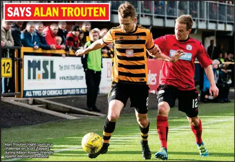  ??  ?? Alan Trouten (right) puts in a challenge on Scott Taggart during Albion Rovers’ friendly against Alloa in pre-season