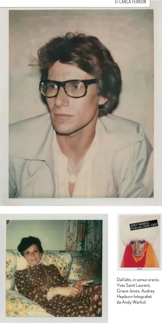  ??  ?? Andy Warhol. Polaroids, 1958-1987 è pubblicato da Taschen (pp. 560, ¤ 74,99 ) Dall’alto, in senso orario. Yves Saint Laurent, Grace Jones, Audrey Hepburn fotografat­i da Andy Warhol.