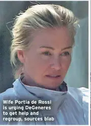  ?? ?? Wife Portia de Rossi is urging DeGeneres to get help and regroup, sources blab