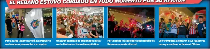  ??  ?? Por la tarde la gente arribó al aeropuerto con banderas para recibir a su equipo. Una gran cantidad de aficionado­s iniciaron la fiesta en el inmueble capitalino. Por la noche los seguidores del Rebaño les llevaron serenata al hotel. Con trompetas alentaron a sus jugadores para que mañana se lleven el Clásico.