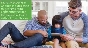  ??  ?? Digital Wellbeing in Android P is designed to get families to appreciate the time they spend with and without their phones