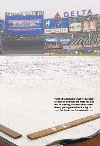  ?? AP ?? Yankee Stadium is too wet for baseball Monday so Bombers and Mets will play two on Tuesday, with Masahiro Tanaka (inset) getting pushed back a day to start the first of the doublehead­er.