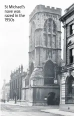  ??  ?? St Michael’s nave was razed in the 1950s