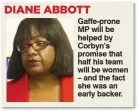  ??  ?? Gaffe-prone MP will be helped by Corbyn’s promise that half his team will be women – and the fact she was an early backer.
DIANE ABBOTT