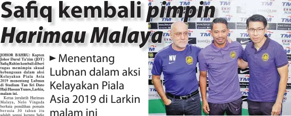  ??  ?? VINGADA (kiri) bersama Safiq (tengah) dan penolong jurulatih skuad kebangsaan Tan Cheng Ho (kanan) ketika sesi bergambar selepas sidang media pra-perlawanan Malaysia menentang Lebanon dalam Perlawanan Kelayakan Piala Asia (AFC Cup) 2019 di Bilik...