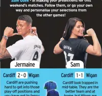  ??  ?? Cardiff are pushing hard to get into those play-off positions and you have got to fancy them at home.
Cardiff look trapped in mid-table. They are the better team and at home, but Wigan are fighting for their lives - I think they’ll get something.