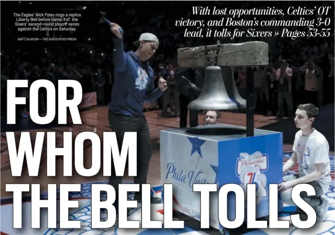  ?? MATT SLOCUM — THE ASSOCIATED PRESS ?? The Eagles’ Nick Foles rings a replica Liberty Bell before Game 3of the Sixers’ second-round playoff series against the Celtics on Saturday.