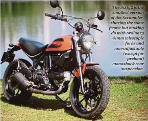  ??  ?? The Sixty2 is the smallest version of the Scrambler, sharing the same frame but making do with ordinary 41mm telescopic
forks and non-adjustable (except for
preload) monoshock rear
suspension.