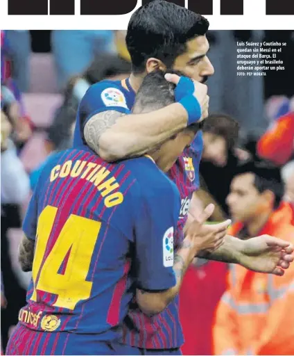  ?? FOTO: PEP MORATA ?? Luis Suárez y Coutinho se quedan sin Messi en el ataque del Barça. El uruguayo y el brasileño deberán aportar un plus