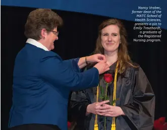  ??  ?? Nancy Vrabec, former dean of the MATC School of Health Sciences, presents a pin to Emily Treuthardt, a graduate of the Registered Nursing program.