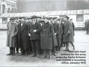  ??  ?? Men who have enlisted for the army under the Derby Scheme wait outside a recruiting
office, January 1916