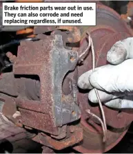  ??  ?? Brake friction parts wear out in use. They can also corrode and need replacing regardless, if unused.