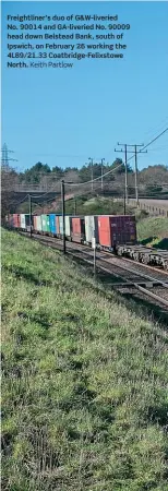  ??  ?? Freightlin­er’s duo of G&W-liveried
No. 90014 and GA-liveried No. 90009 head down Belstead Bank, south of Ipswich, on February 26 working the 4L89/21.33 Coatbridge-Felixstowe North. Keith Partlow