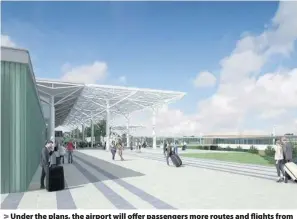  ??  ?? Under the plans, the airport will offer passengers more routes and flights from the South West directly, create jobs and facilitate inward investment