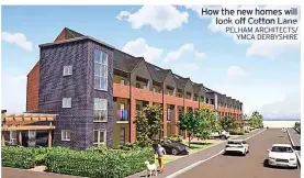  ?? PELHAM ARCHITECTS/ YMCA DERBYSHIRE ?? How the new homes will look off Cotton Lane