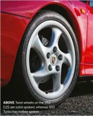  ??  ?? ABOVE Twist wheels on the 993 C2S are solid-spoked, whereas 993 Turbo has hollow spokes