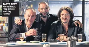  ??  ?? TASTE TEST Michel Roux, Fred Sirieix and Jay Rayner