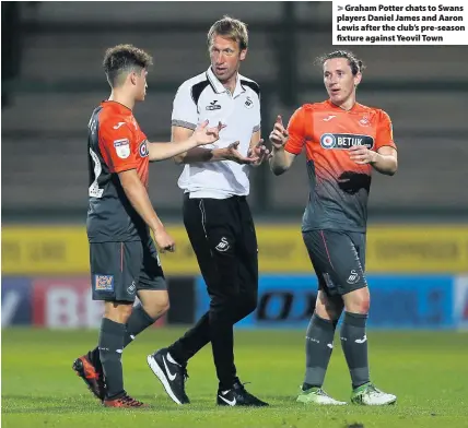  ??  ?? > Graham Potter chats to Swans players Daniel James and Aaron Lewis after the club’s pre-season fixture against Yeovil Town