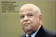  ?? Picture: ALON SKUY ?? NERVOUS: Foreign investors have reacted negatively to Finance Minister Pravin Gordhan’s axing