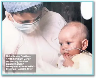  ??  ?? Baby Kaylee Davidson - with her mum Carol - recovering from her pioneering heart transplant at Newcastle’s Freeman Hospital, 1987