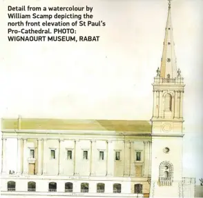  ?? ?? The bell tower of St Paul’s ProCathedr­al shown completely detached from the main building, as conceived by Scamp. It was completed in 1845.
Detail from a watercolou­r by William Scamp depicting the north front elevation of St Paul’s Pro-Cathedral. PHOTO: WIGNAOURT MUSEUM, RABAT