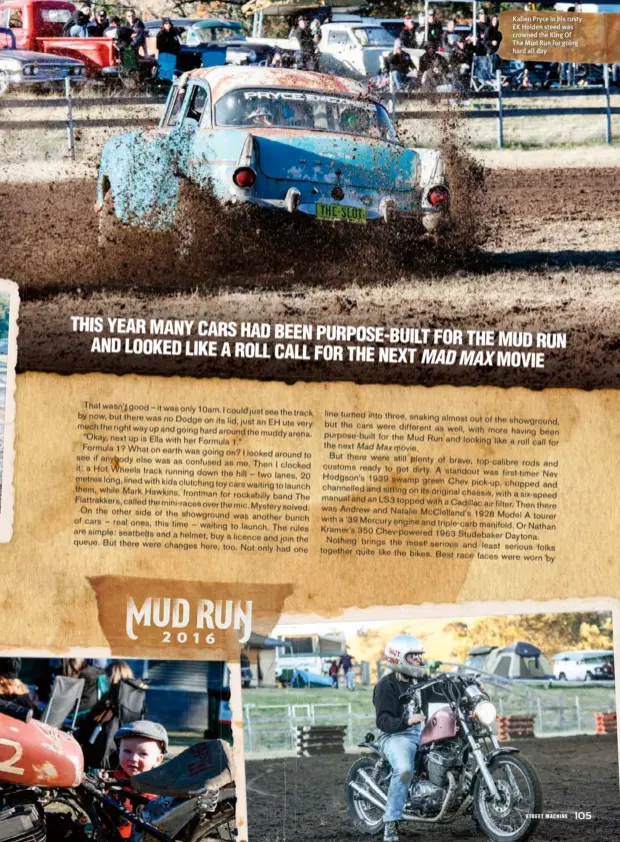  ??  ?? Kallen Pryce in his rusty EK Holden steed was crowned the King Of The Mud Run for going hard all day