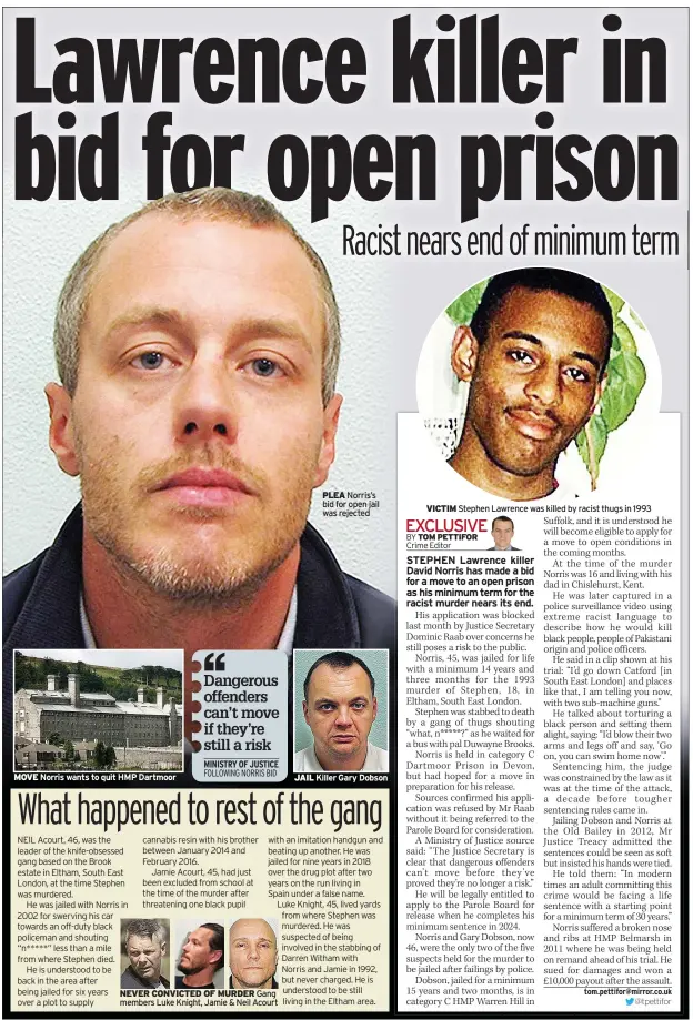  ?? ?? MOVE Norris wants to quit HMP Dartmoor
JAIL
PLEA Norris’s bid for open jail was rejected
Killer Gary Dobson
Stephen Lawrence was killed by racist thugs in 1993