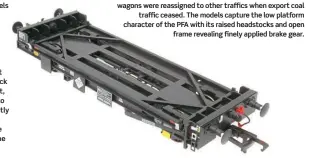  ?? ??  Numbered CAWD 92703-874, the PFA four-wheel wagons were reassigned to other traffics when export coal traffic ceased. The models capture the low platform character of the PFA with its raised headstocks and open frame revealing finely applied brake gear.